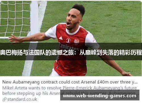 奥巴梅扬与法国队的遗憾之旅:从巅峰到失落的精彩历程 奥巴梅扬与法国队的遗憾之旅:从巅峰到失落的精彩历程