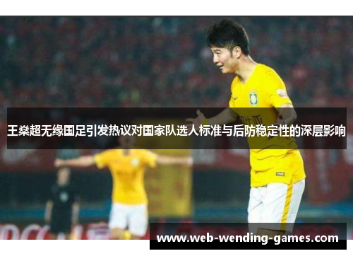 王燊超无缘国足引发热议对国家队选人标准与后防稳定性的深层影响