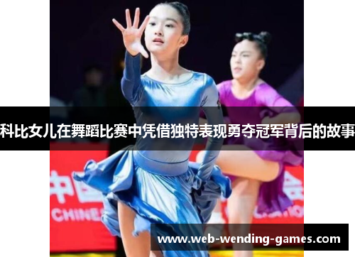 科比女儿在舞蹈比赛中凭借独特表现勇夺冠军背后的故事 科比女儿在舞蹈比赛中凭借独特表现勇夺冠军背后的故事