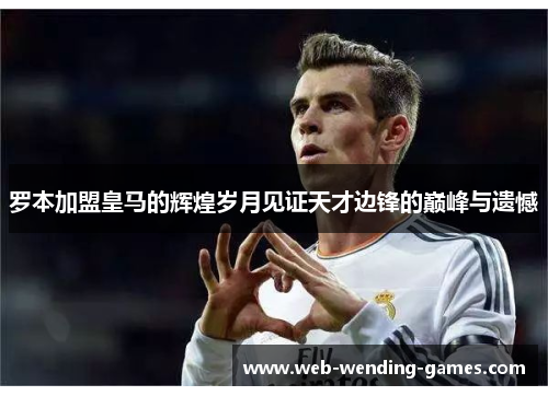 罗本加盟皇马的辉煌岁月见证天才边锋的巅峰与遗憾 罗本加盟皇马的辉煌岁月见证天才边锋的巅峰与遗憾