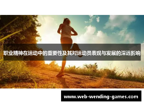 职业精神在运动中的重要性及其对运动员表现与发展的深远影响 职业精神在运动中的重要性及其对运动员表现与发展的深远影响