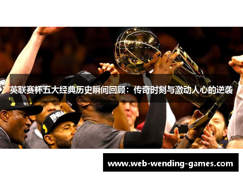 英联赛杯五大经典历史瞬间回顾:传奇时刻与激动人心的逆袭 英联赛杯五大经典历史瞬间回顾:传奇时刻与激动人心的逆袭