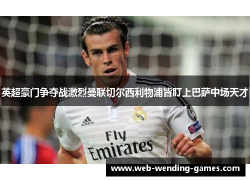 英超豪门争夺战激烈曼联切尔西利物浦皆盯上巴萨中场天才 英超豪门争夺战激烈曼联切尔西利物浦皆盯上巴萨中场天才