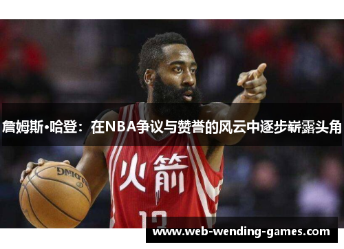 詹姆斯·哈登：在NBA争议与赞誉的风云中逐步崭露头角