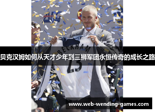 贝克汉姆如何从天才少年到三狮军团永恒传奇的成长之路