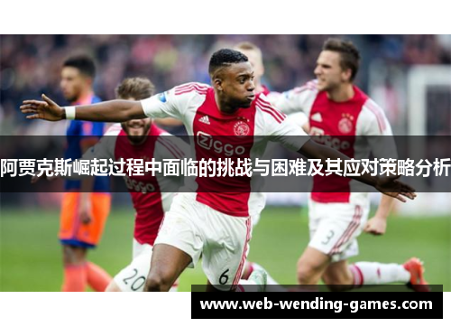 阿贾克斯崛起过程中面临的挑战与困难及其应对策略分析