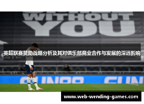 英超联赛赞助战略分析及其对俱乐部商业合作与发展的深远影响 英超联赛赞助战略分析及其对俱乐部商业合作与发展的深远影响