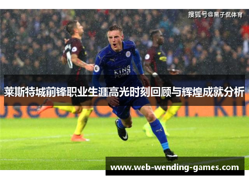 莱斯特城前锋职业生涯高光时刻回顾与辉煌成就分析