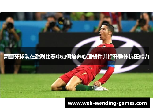 葡萄牙球队在激烈比赛中如何培养心理韧性并提升整体抗压能力