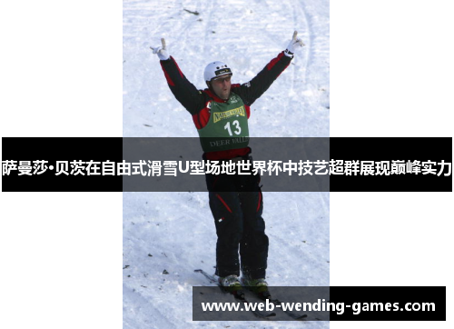 萨曼莎·贝茨在自由式滑雪U型场地世界杯中技艺超群展现巅峰实力