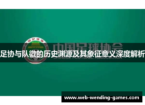 足协与队徽的历史渊源及其象征意义深度解析