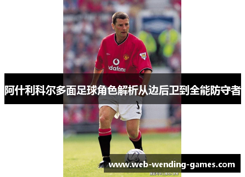 阿什利科尔多面足球角色解析从边后卫到全能防守者 阿什利科尔多面足球角色解析从边后卫到全能防守者