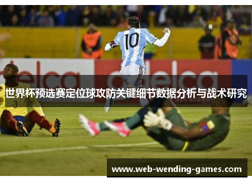 世界杯预选赛定位球攻防关键细节数据分析与战术研究 世界杯预选赛定位球攻防关键细节数据分析与战术研究