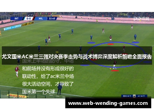 尤文国米AC米兰三强对决赛季走势与战术博弈深度解析前瞻全面报告 尤文国米AC米兰三强对决赛季走势与战术博弈深度解析前瞻全面报告