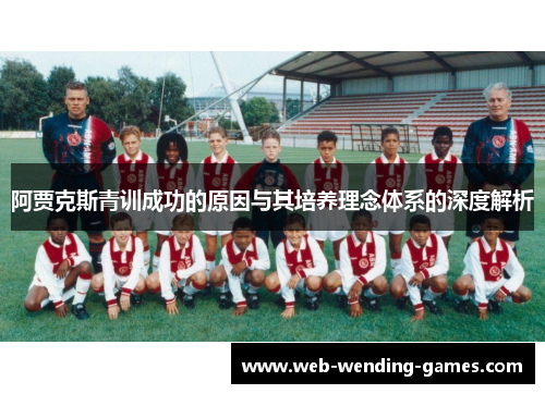 阿贾克斯青训成功的原因与其培养理念体系的深度解析 阿贾克斯青训成功的原因与其培养理念体系的深度解析