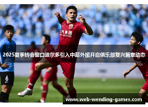 2025夏季转会窗口波尔多引入中超外援开启俱乐部复兴篇章动态 2025夏季转会窗口波尔多引入中超外援开启俱乐部复兴篇章动态