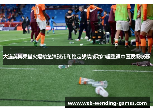 大连英博凭借火爆梭鱼湾球市和稳定战绩成功冲超重返中国顶级联赛