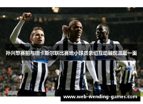 孙兴慜赛前与纽卡斯尔联比赛地小球员亲切互动展现温暖一面